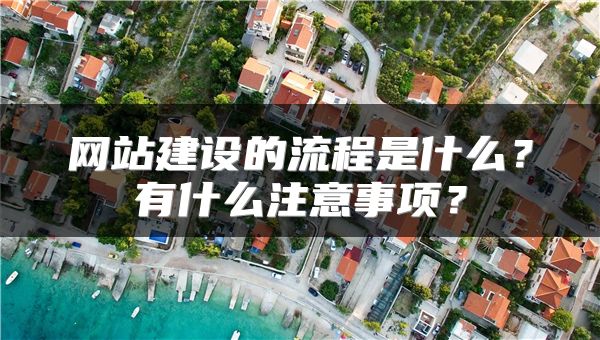 網(wǎng)站建設(shè)的流程是什么？有什么注意事項(xiàng)？