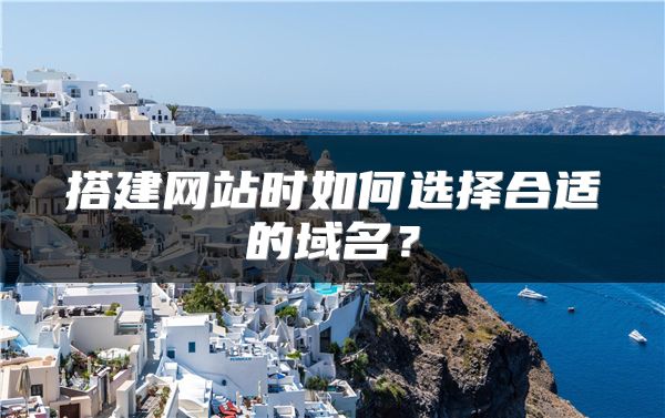 搭建網(wǎng)站時如何選擇合適的域名？