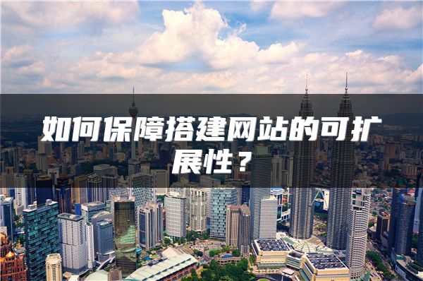 如何保障搭建網(wǎng)站的可擴展性？