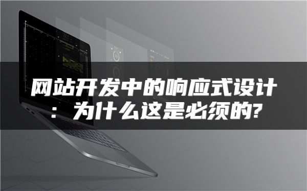 網(wǎng)站開發(fā)中的響應(yīng)式設(shè)計(jì)：為什么這是必須的?