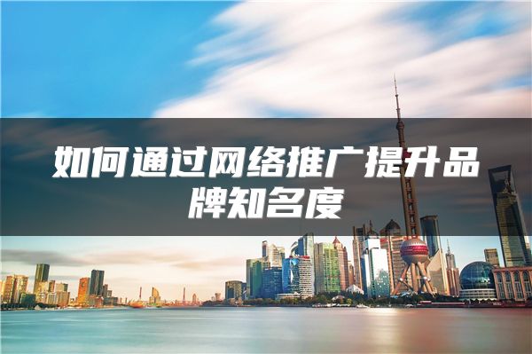 如何通過網(wǎng)絡(luò)推廣提升品牌知名度