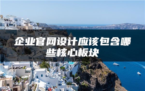 企業(yè)官網(wǎng)設(shè)計(jì)應(yīng)該包含哪些核心板塊