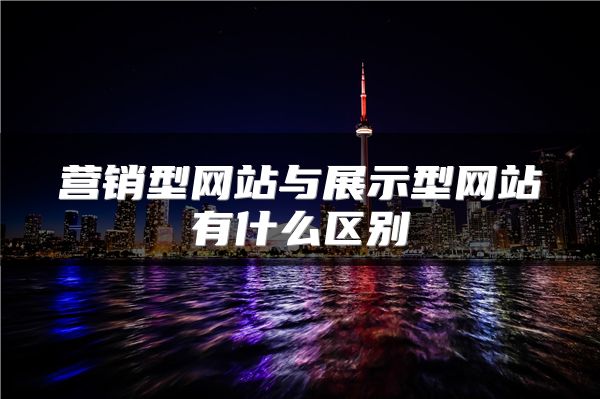 營銷型網(wǎng)站與展示型網(wǎng)站有什么區(qū)別