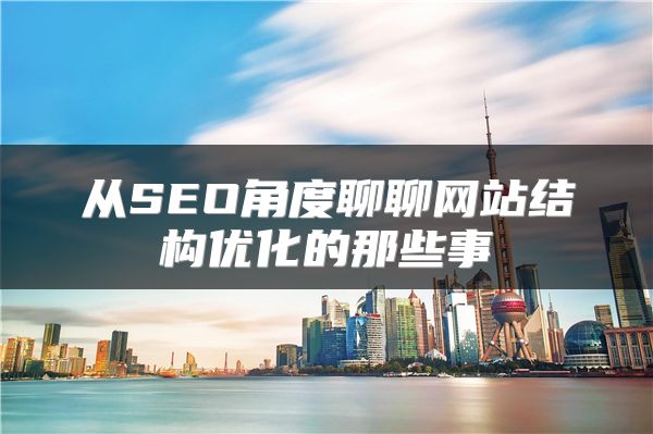 從SEO角度聊聊網(wǎng)站結(jié)構(gòu)優(yōu)化的那些事