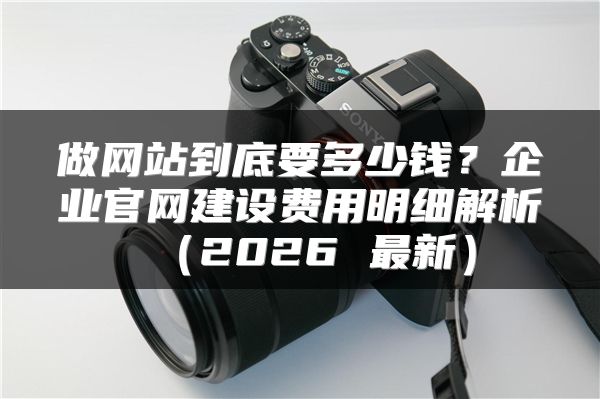做網站到底要多少錢？企業(yè)官網建設費用明細解析（2026 最新）