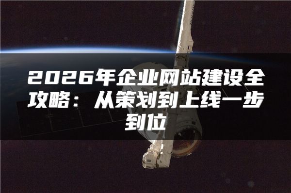 2026年企業(yè)網站建設全攻略：從策劃到上線一步到位