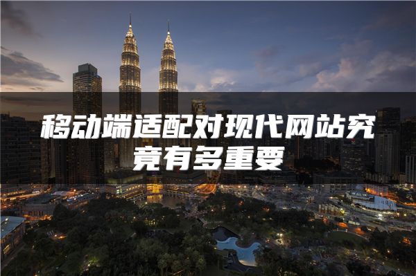 移動端適配對現(xiàn)代網(wǎng)站究竟有多重要