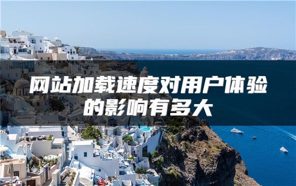 網(wǎng)站加載速度對用戶體驗的影響有多大